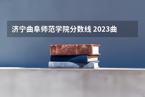 济宁曲阜师范学院分数线 2023曲阜师范大学录取分数线