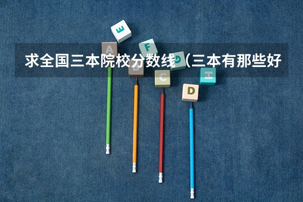 求全国三本院校分数线(三本有那些好学校)