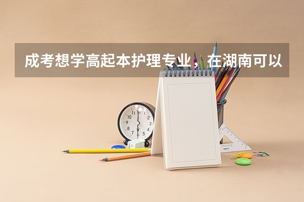 成考想学高起本护理专业,在湖南可以选择哪些学校?
