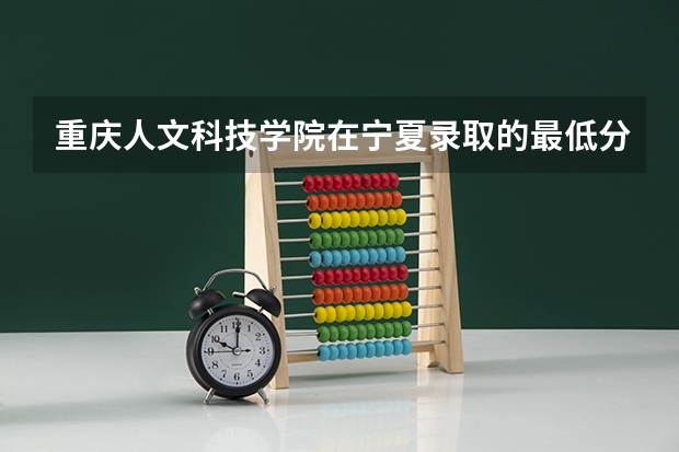重庆人文科技学院在宁夏录取的最低分数线是多少重庆人文科技学院在宁夏录取的最低分