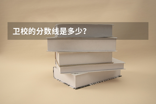卫校的分数线是多少？