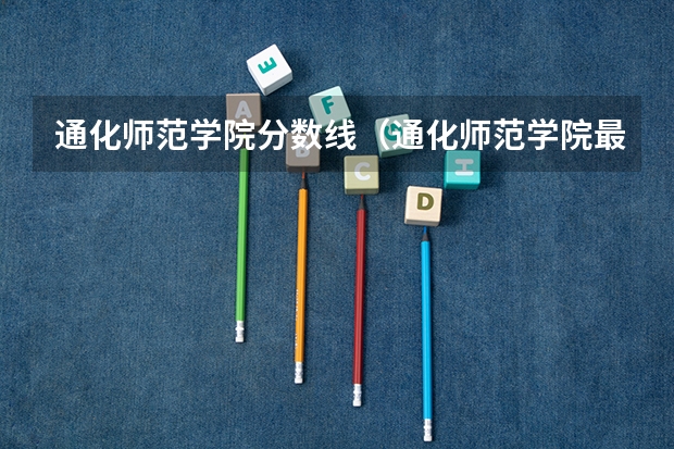 通化师范学院分数线（通化师范学院最低录取分数线）
