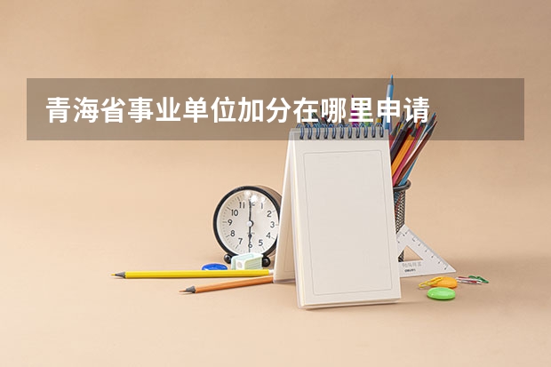 青海省事业单位加分在哪里申请