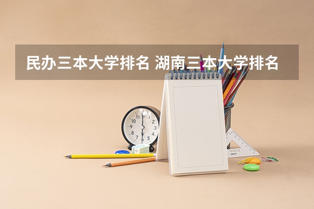 民办三本大学排名 湖南三本大学排名榜
