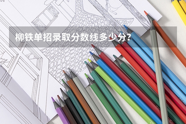 柳铁单招录取分数线多少分？