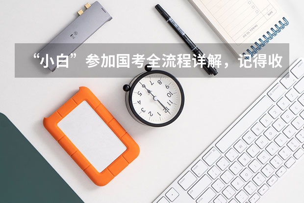 “小白”参加国考全流程详解，记得收藏！ 2024年国考报名流程