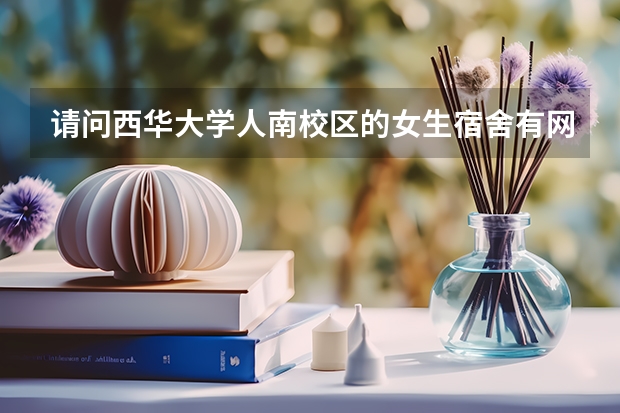 请问西华大学人南校区的女生宿舍有网线吗?