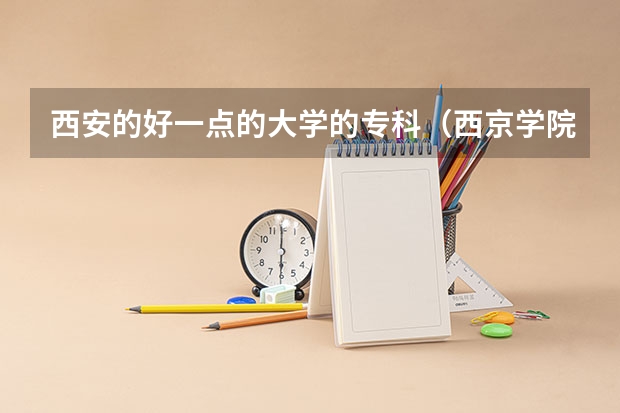 西安的好一点的大学的专科（西京学院专科分数线）
