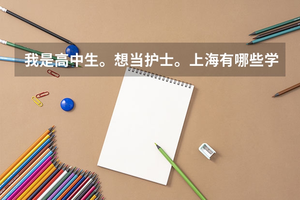 我是高中生。想当护士。上海有哪些学校大专有护理专业？
