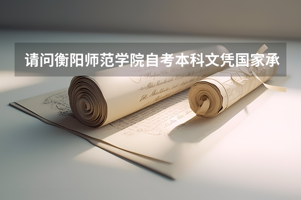 请问衡阳师范学院自考本科文凭国家承认吗？