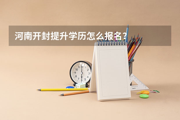 河南开封提升学历怎么报名?