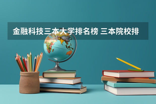金融科技三本大学排名榜 三本院校排行榜