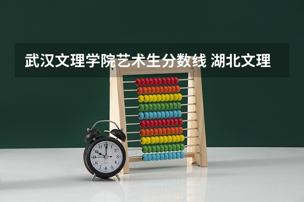 武汉文理学院艺术生分数线 湖北文理学院学前教育专升本分数线