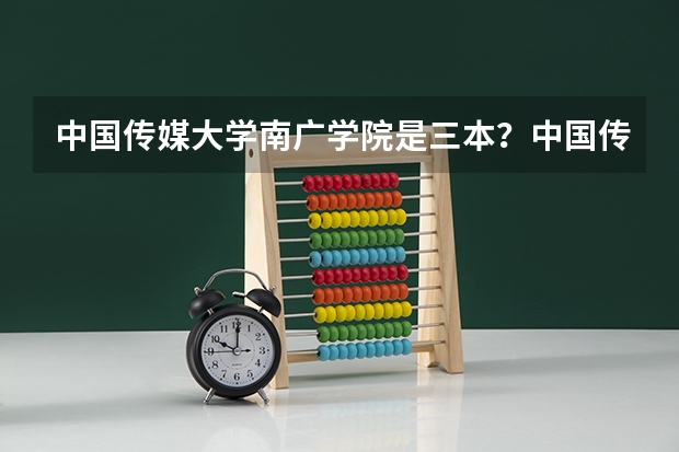 中国传媒大学南广学院是三本?中国传媒大学可是211重本啊 全国最好的三本学校