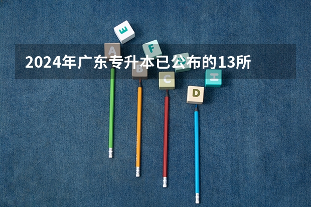 2024年广东专升本已公布的13所院校录取分数线汇总（广州城市理工学院分数线）