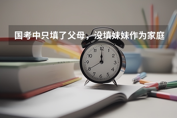 国考中只填了父母，没填妹妹作为家庭成员有影响吗