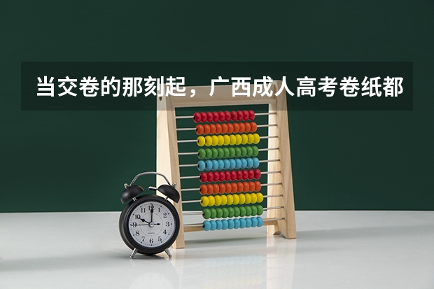 当交卷的那刻起，广西成人高考卷纸都经历了什么？