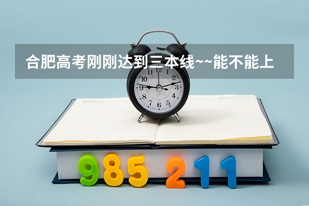 合肥高考刚刚达到三本线~~能不能上三本啊（合肥最容易上的三本大学）