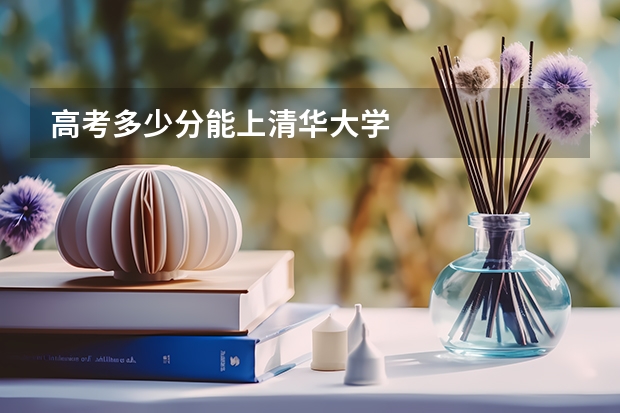 高考多少分能上清华大学