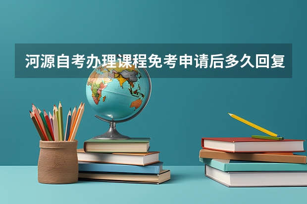 河源自考办理课程免考申请后多久回复？在哪查询？