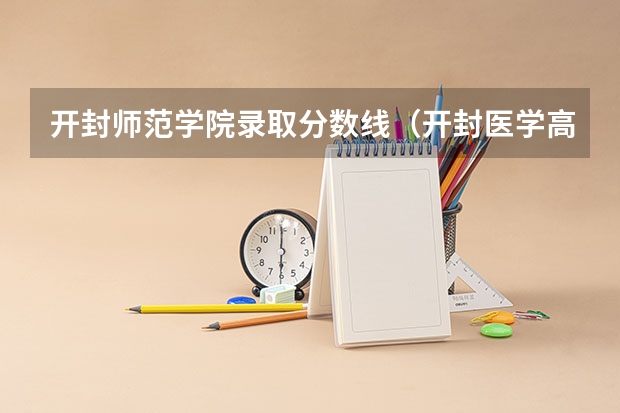 开封师范学院录取分数线（开封医学高等专科学校分数线）