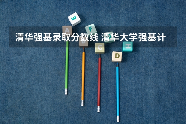 清华强基录取分数线 清华大学强基计划录取名单