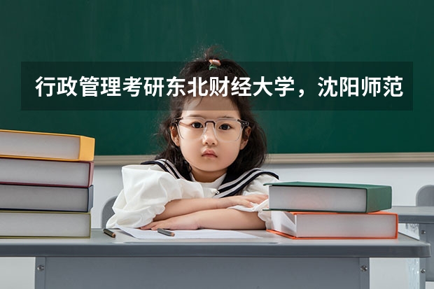 行政管理考研东北财经大学，沈阳师范大学，辽宁大学这三个哪个更容易？