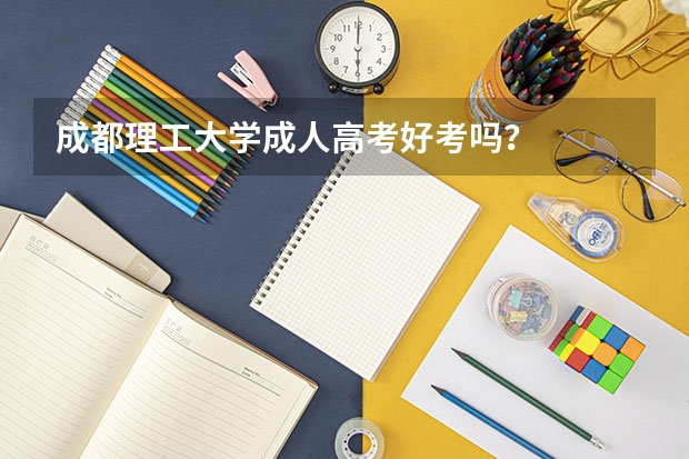 成都理工大学成人高考好考吗？
