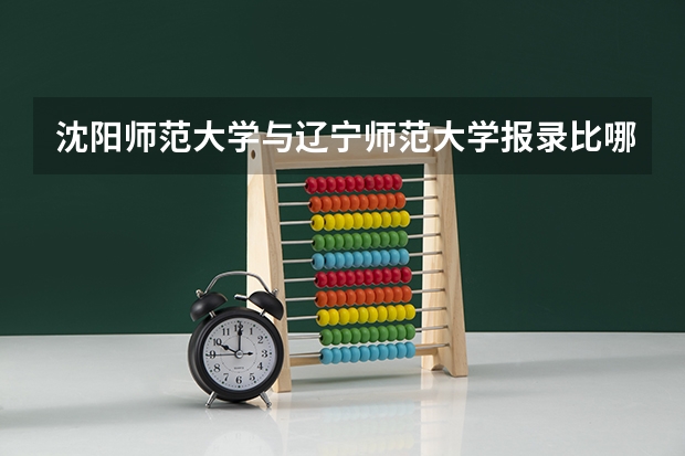 沈阳师范大学与辽宁师范大学报录比哪个高