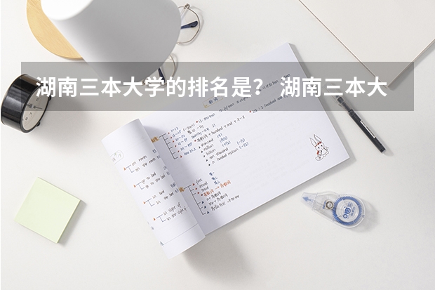 湖南三本大学的排名是？ 湖南三本大学排名是怎样的？