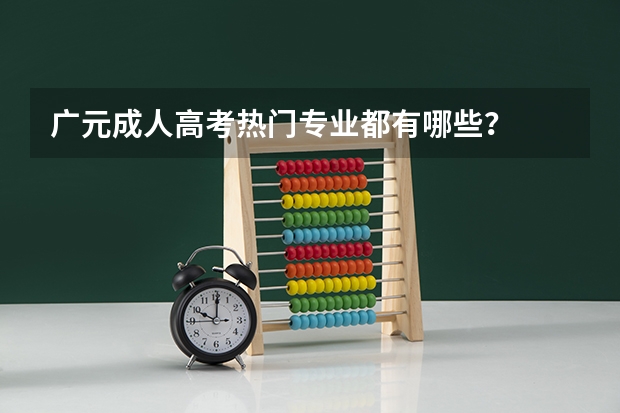 广元成人高考热门专业都有哪些？