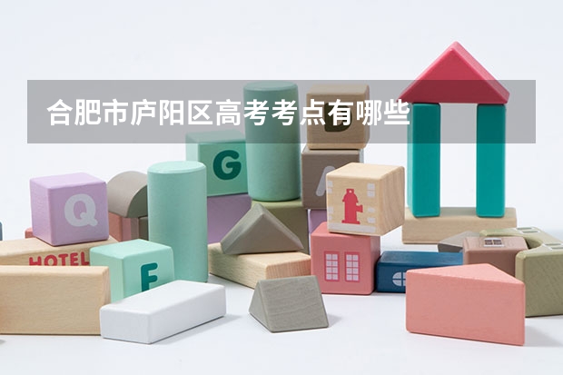 合肥市庐阳区高考考点有哪些