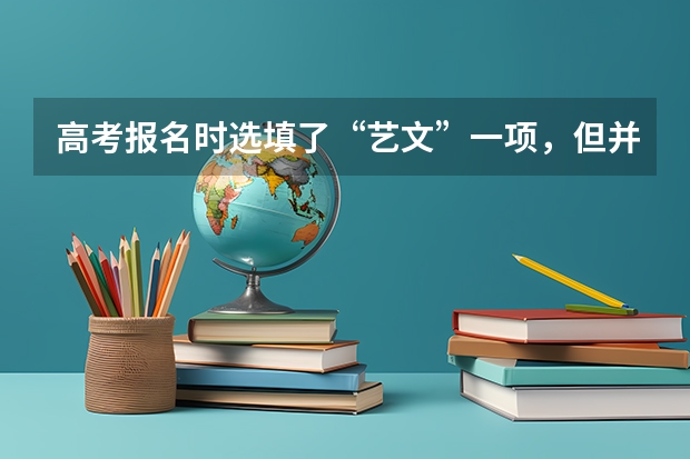 高考报名时选填了“艺文”一项，但并未参加艺考，会影响以后报考大学艺术类专业吗？