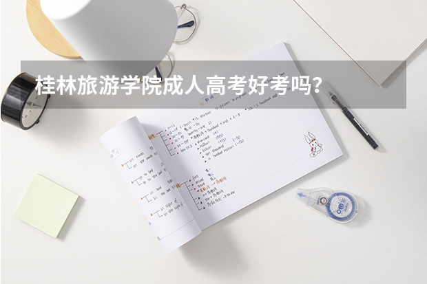 桂林旅游学院成人高考好考吗？