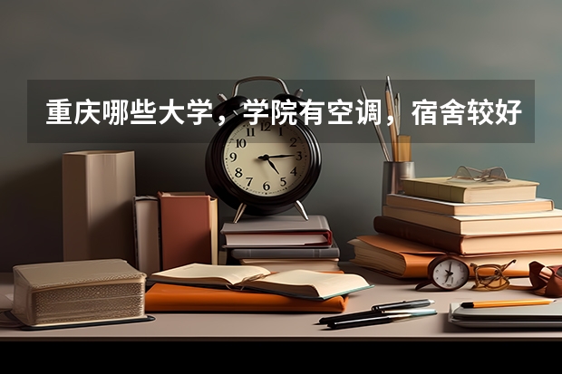 重庆哪些大学，学院有空调，宿舍较好啊？
