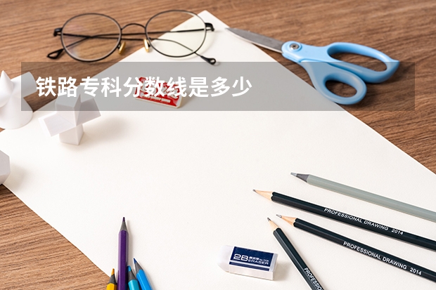 铁路专科分数线是多少