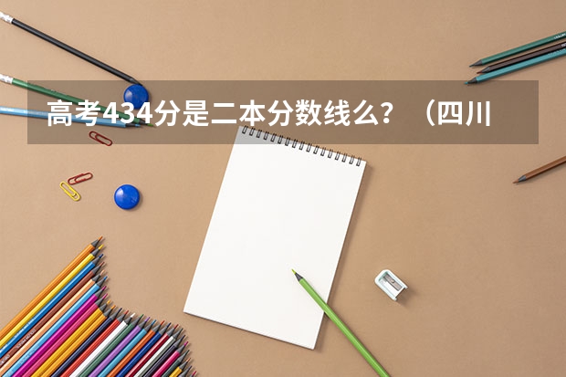 高考434分是二本分数线么？（四川省二本大学排名及分数线）
