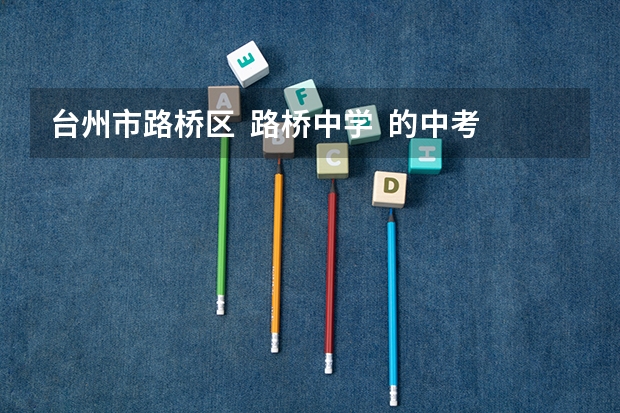 台州市路桥区  路桥中学  的中考分数线（四川建筑职业技术学院录取分数线）