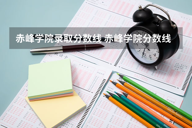 赤峰学院录取分数线 赤峰学院分数线2023