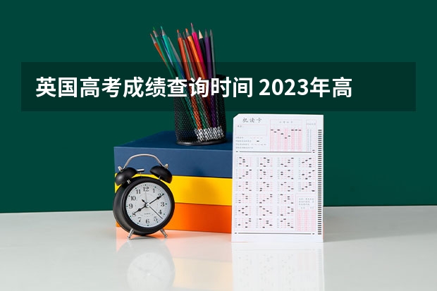 英国高考成绩查询时间 2023年高考成绩查询时间