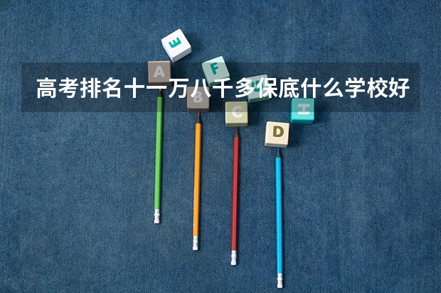 高考排名十一万八千多保底什么学校好
