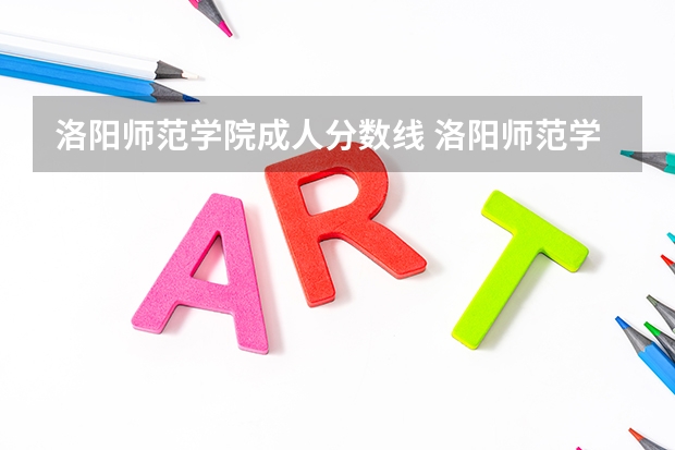 洛阳师范学院成人分数线 洛阳师范学院在河南录取分数线