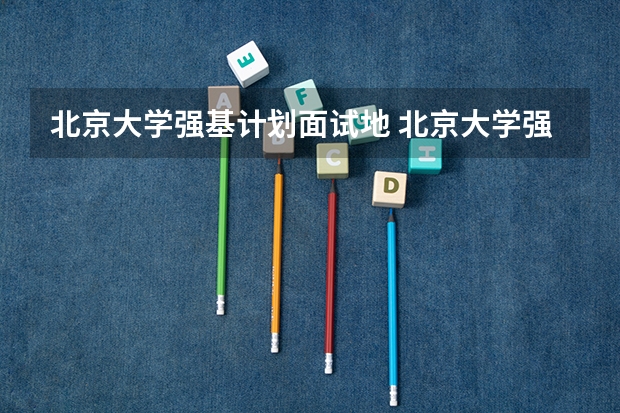 北京大学强基计划面试地 北京大学强基计划入围分数线？