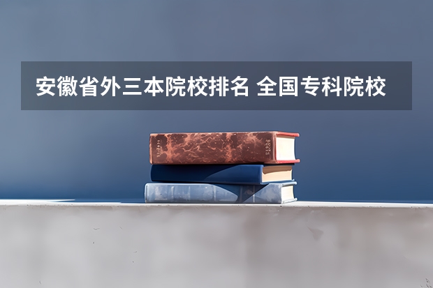 安徽省外三本院校排名 全国专科院校排名