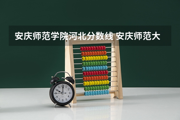 安庆师范学院河北分数线 安庆师范大学分数线
