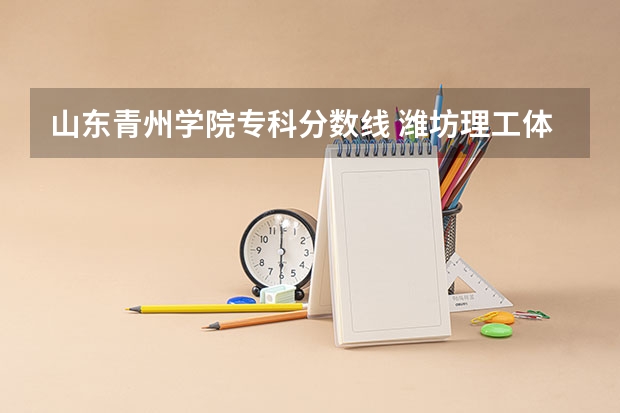 山东青州学院专科分数线 潍坊理工体育舞蹈分数线
