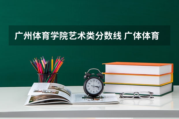 广州体育学院艺术类分数线 广体体育生录取分数线