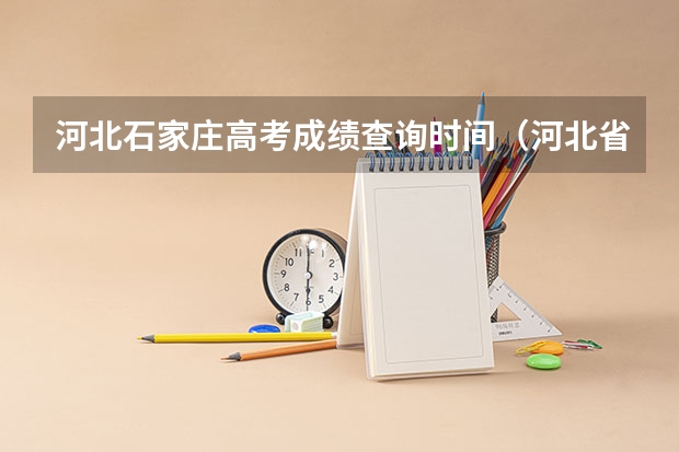 河北石家庄高考成绩查询时间（河北省高考几号出分2023）