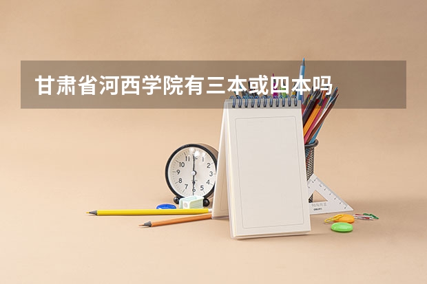 甘肃省河西学院有三本或四本吗
