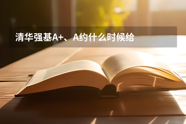 清华强基A+、A约什么时候给